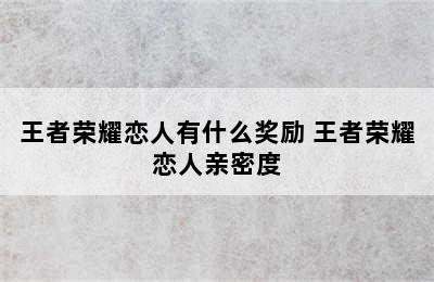 王者荣耀恋人有什么奖励 王者荣耀恋人亲密度